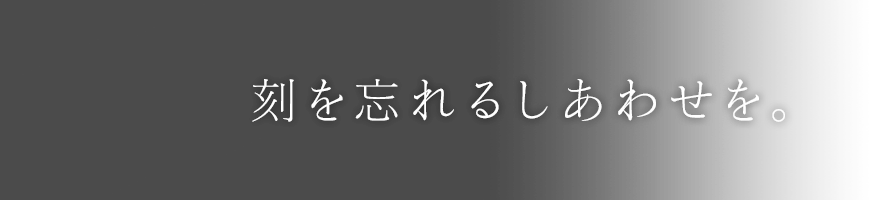 刻を忘れるしあわせを。